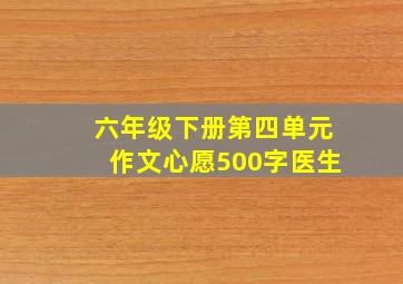 六年级下册第四单元作文心愿500字医生