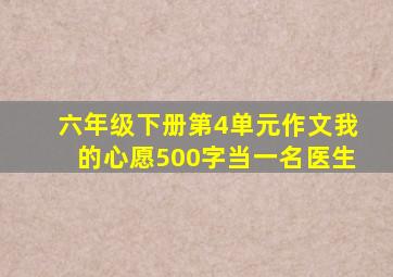 六年级下册第4单元作文我的心愿500字当一名医生