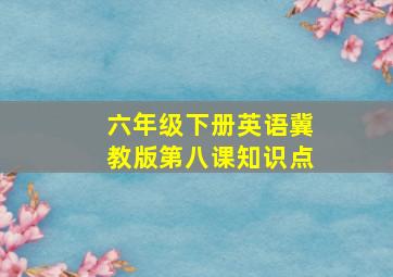 六年级下册英语冀教版第八课知识点