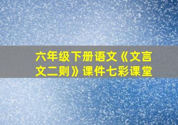 六年级下册语文《文言文二则》课件七彩课堂