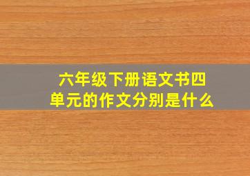 六年级下册语文书四单元的作文分别是什么