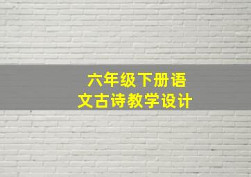 六年级下册语文古诗教学设计