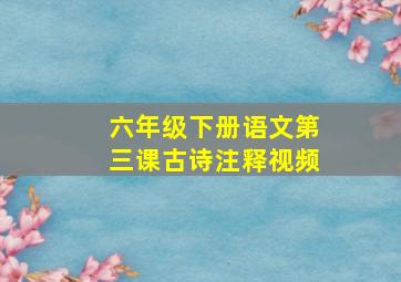 六年级下册语文第三课古诗注释视频