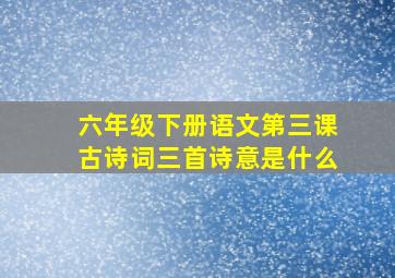 六年级下册语文第三课古诗词三首诗意是什么