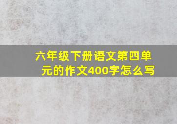 六年级下册语文第四单元的作文400字怎么写