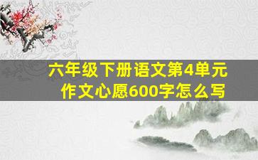 六年级下册语文第4单元作文心愿600字怎么写