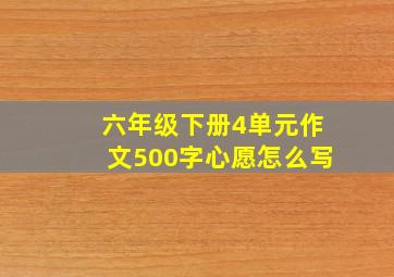 六年级下册4单元作文500字心愿怎么写