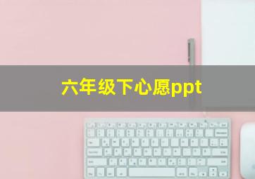 六年级下心愿ppt