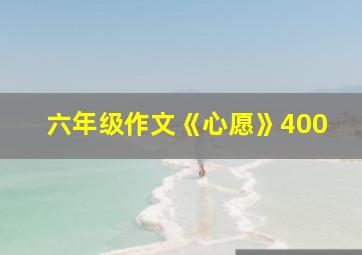 六年级作文《心愿》400