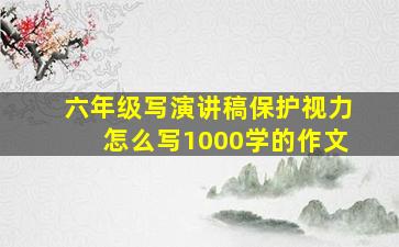 六年级写演讲稿保护视力怎么写1000学的作文