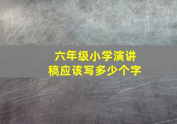 六年级小学演讲稿应该写多少个字