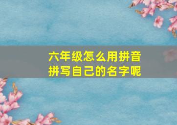 六年级怎么用拼音拼写自己的名字呢