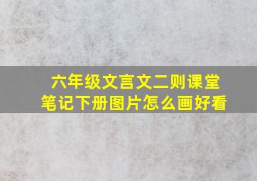 六年级文言文二则课堂笔记下册图片怎么画好看