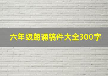 六年级朗诵稿件大全300字