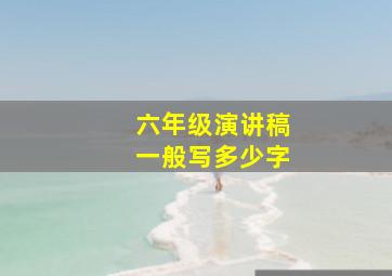 六年级演讲稿一般写多少字