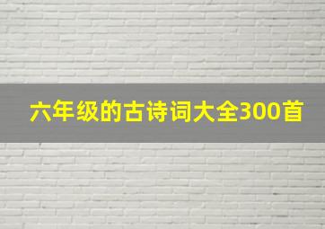 六年级的古诗词大全300首