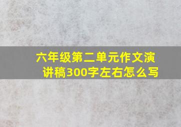 六年级第二单元作文演讲稿300字左右怎么写