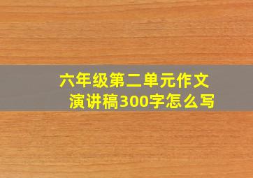 六年级第二单元作文演讲稿300字怎么写