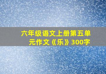 六年级语文上册第五单元作文《乐》300字