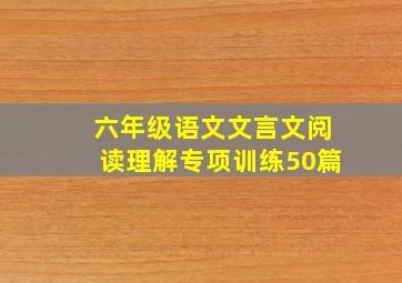 六年级语文文言文阅读理解专项训练50篇