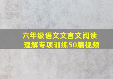 六年级语文文言文阅读理解专项训练50篇视频