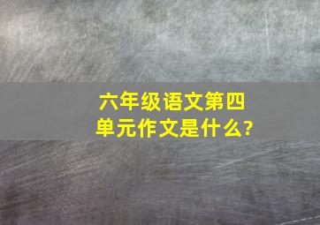 六年级语文第四单元作文是什么?