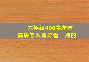 六年级400字左右演讲怎么写好看一点的