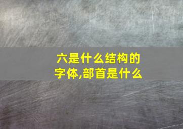 六是什么结构的字体,部首是什么