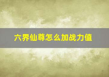 六界仙尊怎么加战力值