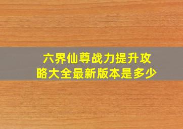 六界仙尊战力提升攻略大全最新版本是多少