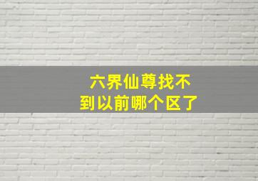 六界仙尊找不到以前哪个区了