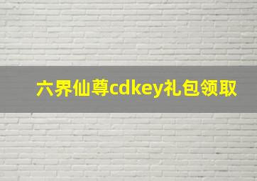 六界仙尊cdkey礼包领取