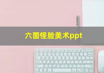 六面怪脸美术ppt