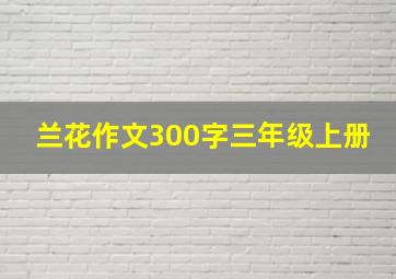 兰花作文300字三年级上册