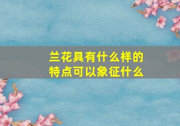 兰花具有什么样的特点可以象征什么