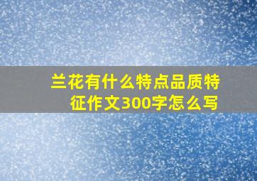 兰花有什么特点品质特征作文300字怎么写