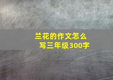 兰花的作文怎么写三年级300字