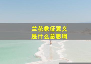 兰花象征意义是什么意思啊