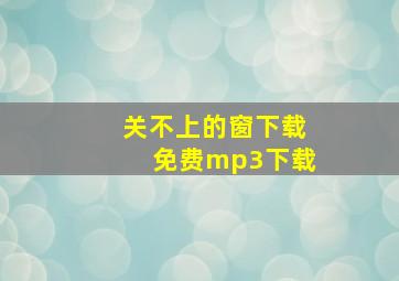 关不上的窗下载免费mp3下载