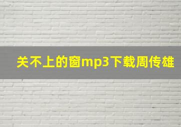 关不上的窗mp3下载周传雄