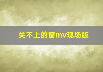 关不上的窗mv现场版