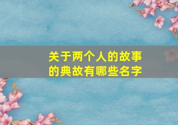 关于两个人的故事的典故有哪些名字