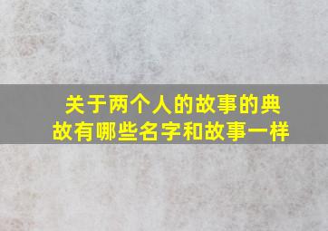 关于两个人的故事的典故有哪些名字和故事一样