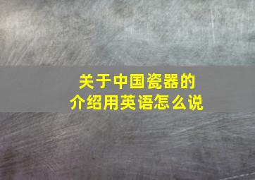 关于中国瓷器的介绍用英语怎么说