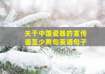 关于中国瓷器的宣传语至少两句英语句子