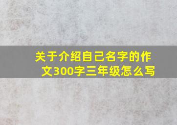 关于介绍自己名字的作文300字三年级怎么写