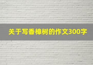 关于写香樟树的作文300字