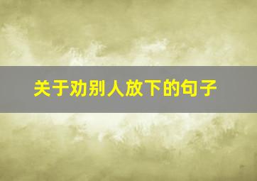 关于劝别人放下的句子