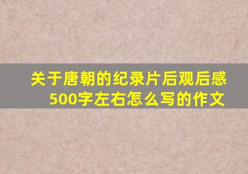 关于唐朝的纪录片后观后感500字左右怎么写的作文