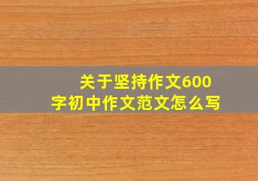 关于坚持作文600字初中作文范文怎么写